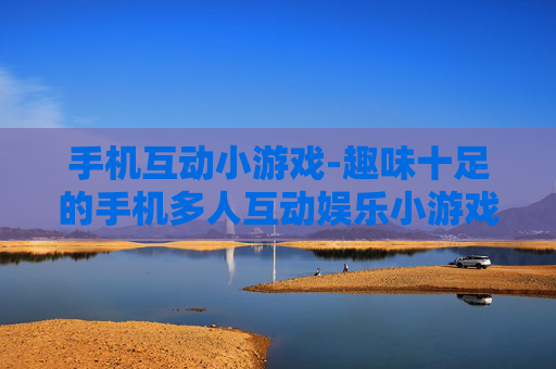 手机互动小游戏-趣味十足的手机多人互动娱乐小游戏