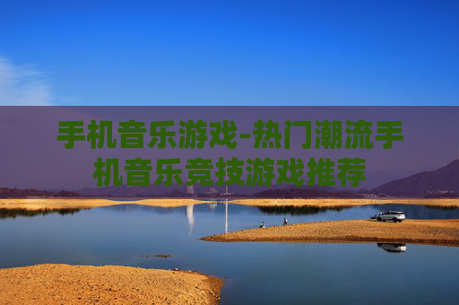 手机音乐游戏-热门潮流手机音乐竞技游戏推荐