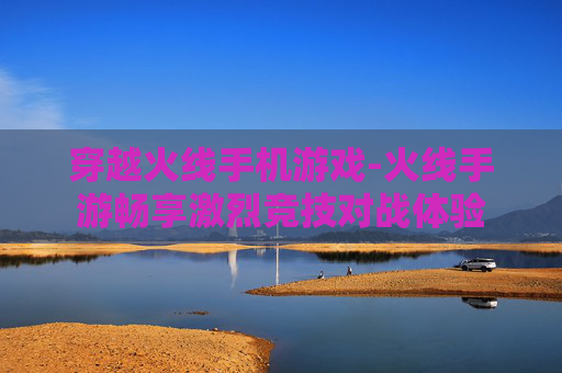 穿越火线手机游戏-火线手游畅享激烈竞技对战体验