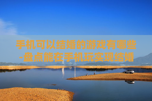 手机可以结婚的游戏有哪些-盘点能在手机玩实现结婚玩法的游戏