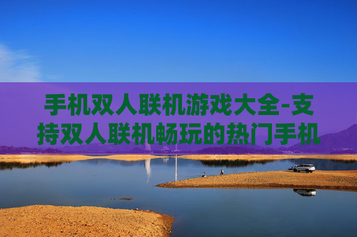 手机双人联机游戏大全-支持双人联机畅玩的热门手机游戏汇总