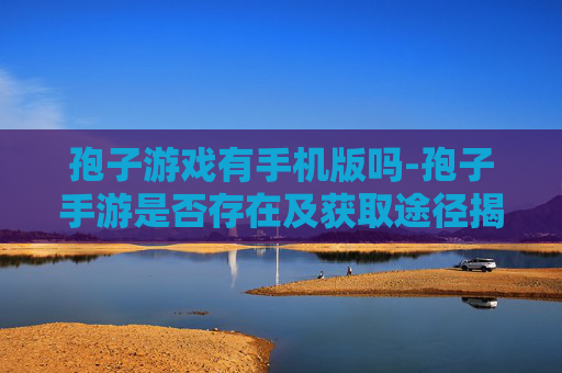 孢子游戏有手机版吗-孢子手游是否存在及获取途径揭秘