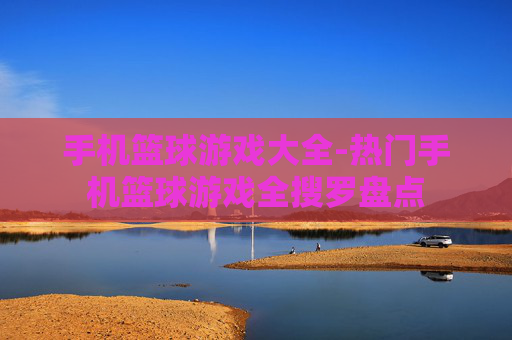 手机篮球游戏大全-热门手机篮球游戏全搜罗盘点