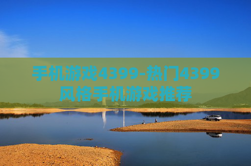 手机游戏4399-热门4399风格手机游戏推荐
