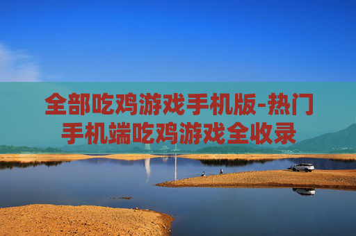 全部吃鸡游戏手机版-热门手机端吃鸡游戏全收录