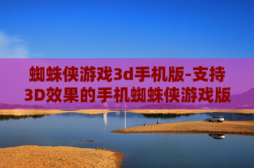 蜘蛛侠游戏3d手机版-支持3D效果的手机蜘蛛侠游戏版本