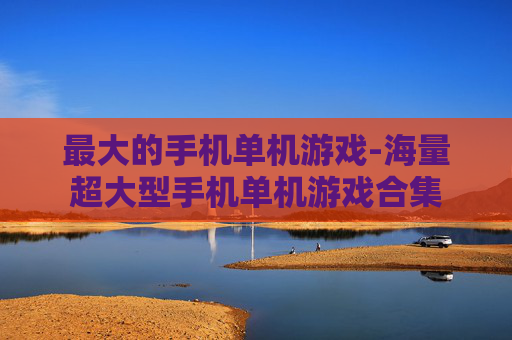 最大的手机单机游戏-海量超大型手机单机游戏合集