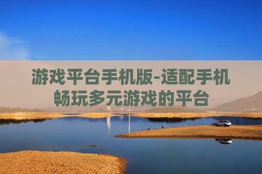 游戏平台手机版-适配手机畅玩多元游戏的平台