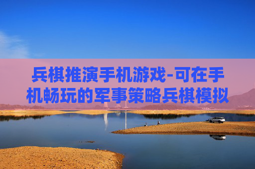 兵棋推演手机游戏-可在手机畅玩的军事策略兵棋模拟游戏