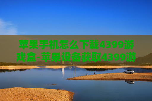 苹果手机怎么下载4399游戏盒-苹果设备获取4399游戏盒的下载办法