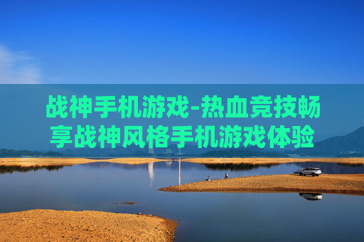 战神手机游戏-热血竞技畅享战神风格手机游戏体验