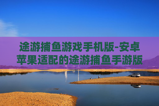 途游捕鱼游戏手机版-安卓苹果适配的途游捕鱼手游版本