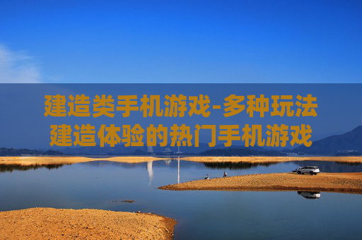 建造类手机游戏-多种玩法建造体验的热门手机游戏