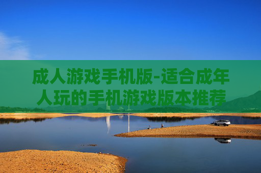 成人游戏手机版-适合成年人玩的手机游戏版本推荐