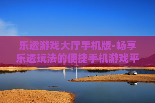 乐透游戏大厅手机版-畅享乐透玩法的便捷手机游戏平台