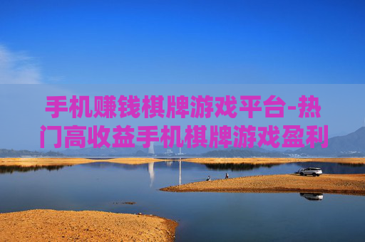 手机赚钱棋牌游戏平台-热门高收益手机棋牌游戏盈利平台