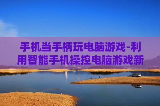 手机当手柄玩电脑游戏-利用智能手机操控电脑游戏新玩法
