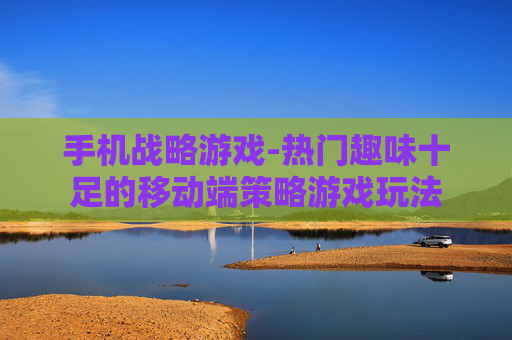 手机战略游戏-热门趣味十足的移动端策略游戏玩法