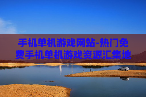 手机单机游戏网站-热门免费手机单机游戏资源汇集地