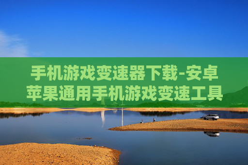 手机游戏变速器下载-安卓苹果通用手机游戏变速工具获取