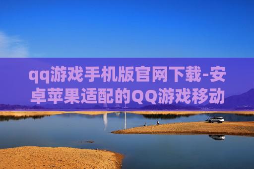 qq游戏手机版官网下载-安卓苹果适配的QQ游戏移动端官网入口