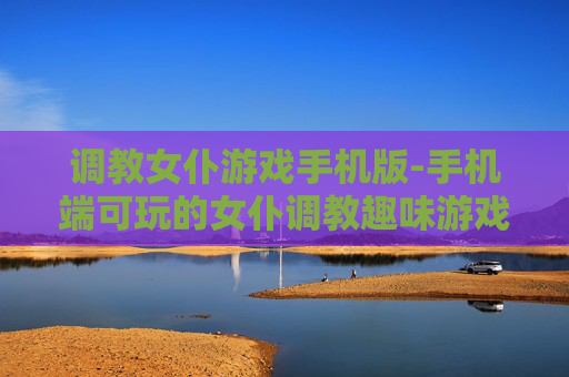 调教女仆游戏手机版-手机端可玩的女仆调教趣味游戏