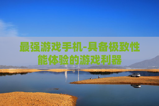 最强游戏手机-具备极致性能体验的游戏利器