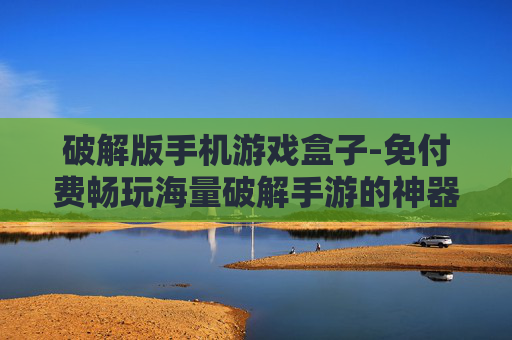 破解版手机游戏盒子-免付费畅玩海量破解手游的神器