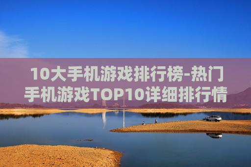 10大手机游戏排行榜-热门手机游戏TOP10详细排行情况