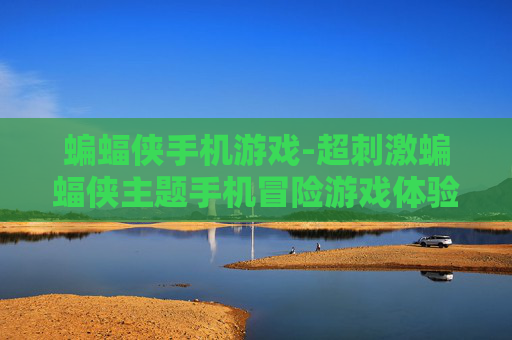 蝙蝠侠手机游戏-超刺激蝙蝠侠主题手机冒险游戏体验