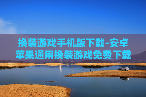 换装游戏手机版下载-安卓苹果通用换装游戏免费下载渠道