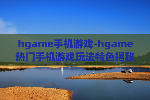 hgame手机游戏-hgame热门手机游戏玩法特色揭秘