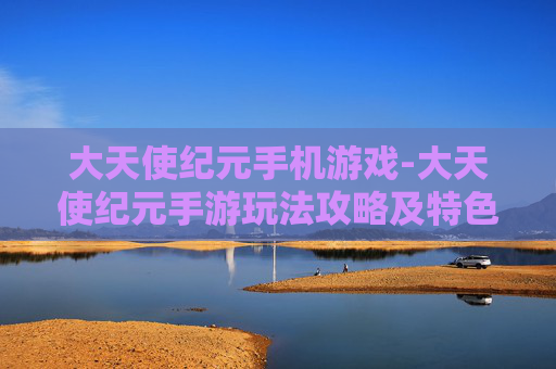 大天使纪元手机游戏-大天使纪元手游玩法攻略及特色解析