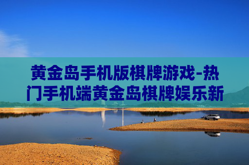 黄金岛手机版棋牌游戏-热门手机端黄金岛棋牌娱乐新选择