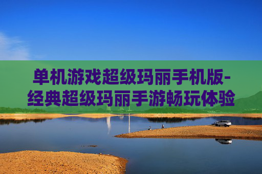 单机游戏超级玛丽手机版-经典超级玛丽手游畅玩体验