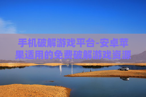 手机破解游戏平台-安卓苹果适用的免费破解游戏资源平台