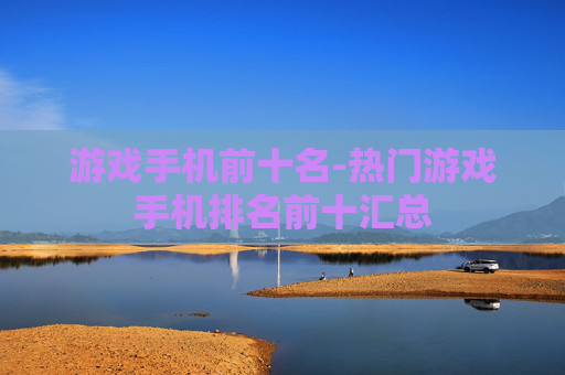 游戏手机前十名-热门游戏手机排名前十汇总
