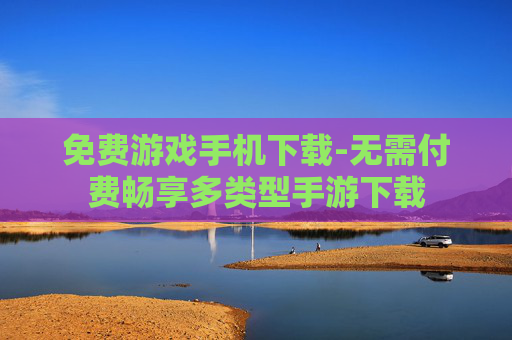 免费游戏手机下载-无需付费畅享多类型手游下载