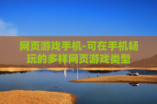 网页游戏手机-可在手机畅玩的多样网页游戏类型