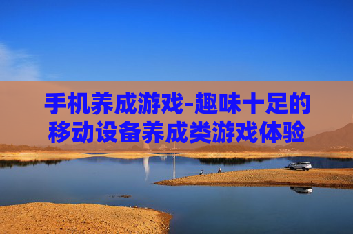 手机养成游戏-趣味十足的移动设备养成类游戏体验