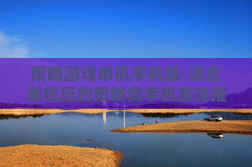 策略游戏单机手机版-适合单机玩的策略类手机游戏推荐
