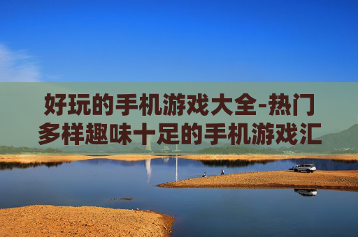 好玩的手机游戏大全-热门多样趣味十足的手机游戏汇总
