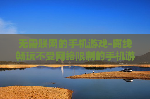 无需联网的手机游戏-离线畅玩不受网络限制的手机游戏