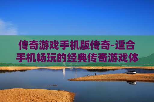 传奇游戏手机版传奇-适合手机畅玩的经典传奇游戏体验