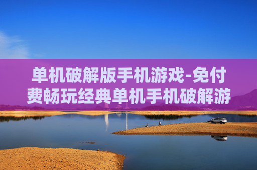 单机破解版手机游戏-免付费畅玩经典单机手机破解游戏
