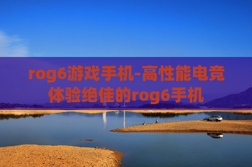 rog6游戏手机-高性能电竞体验绝佳的rog6手机