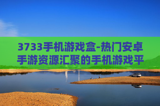 3733手机游戏盒-热门安卓手游资源汇聚的手机游戏平台