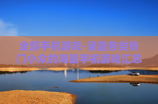 全部手机游戏-涵盖各类热门小众的海量手机游戏汇总
