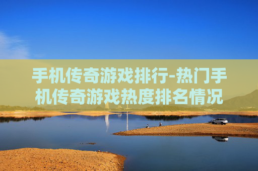 手机传奇游戏排行-热门手机传奇游戏热度排名情况