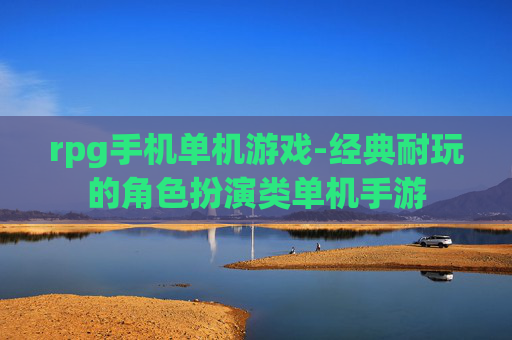 rpg手机单机游戏-经典耐玩的角色扮演类单机手游